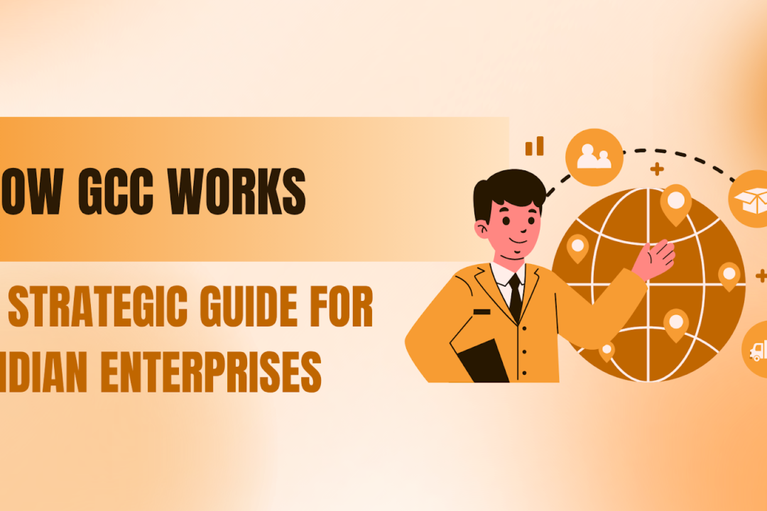 How GCC Works: A Strategic Guide for Indian Enterprises