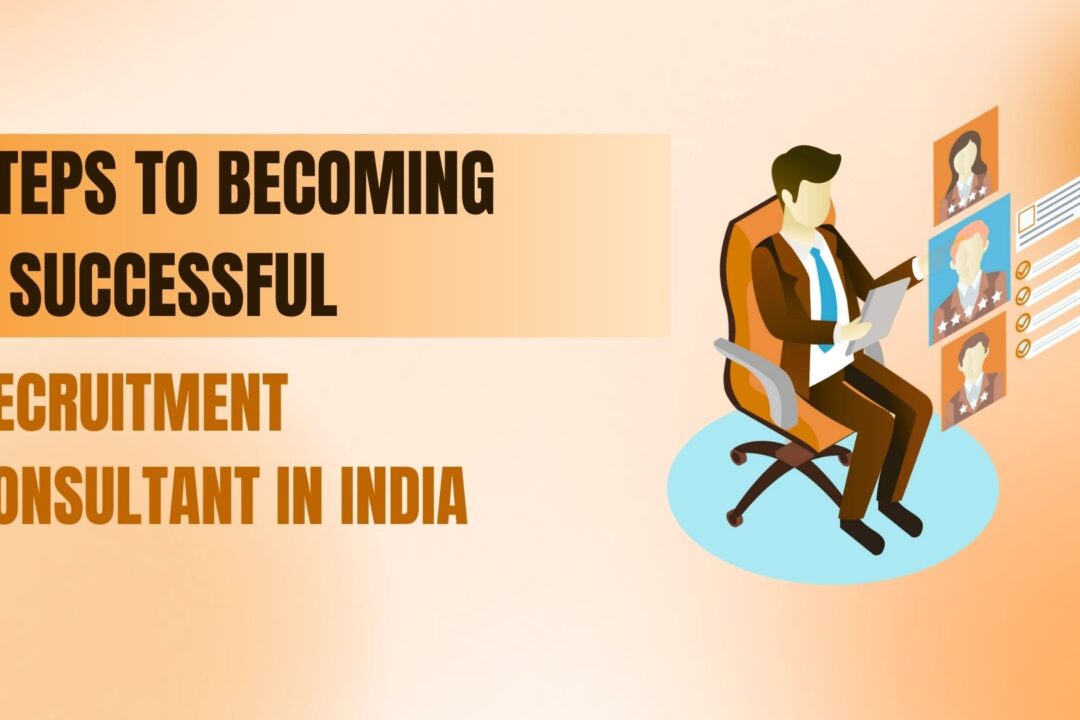 How To Become A Good Recruitment Consultant In India: A Practical Guide